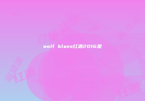 wolf blass红酒2016是