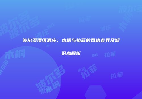 波尔多顶级酒庄：木桐与拉菲的风格差异及知识点解析