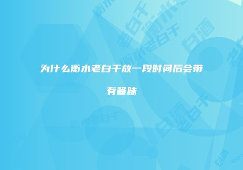 为什么衡水老白干放一段时间后会带有酱味