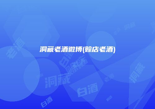 洞藏老酒微博(赊店老酒)