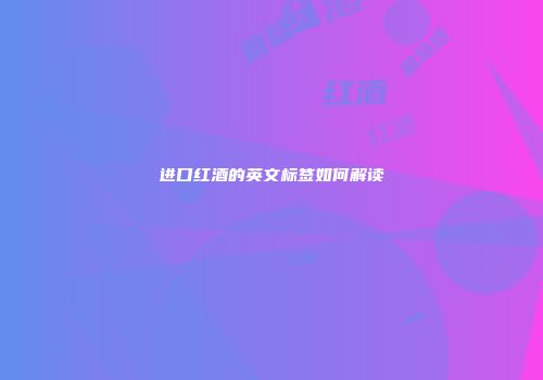 进口红酒的英文标签如何解读