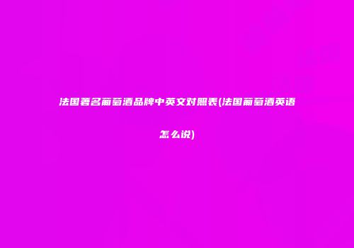法国著名葡萄酒品牌中英文对照表(法国葡萄酒英语怎么说)