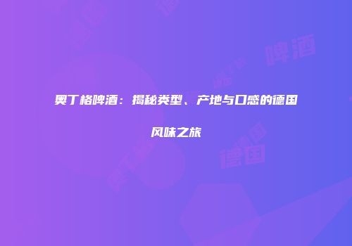 奥丁格啤酒：揭秘类型、产地与口感的德国风味之旅