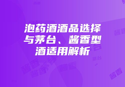 泡药酒酒品选择与茅台、酱香型酒适用解析