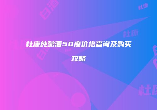 杜康纯酿酒50度价格查询及购买攻略