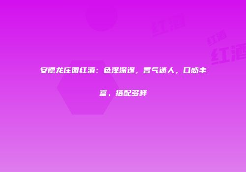 安德龙庄园红酒：色泽深邃，香气迷人，口感丰富，搭配多样