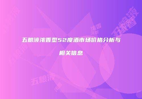 五粮液浓香型52度酒市场价格分析与相关信息