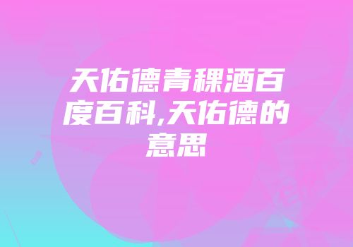 天佑德青稞酒百度百科,天佑德的意思