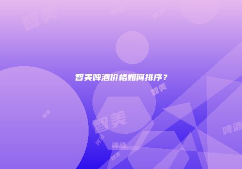 智美啤酒价格如何排序？