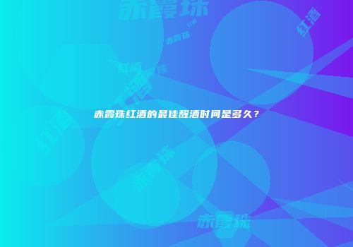 赤霞珠红酒的最佳醒酒时间是多久？