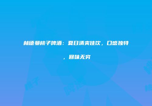 林德曼桃子啤酒：夏日清爽佳饮，口感独特，回味无穷