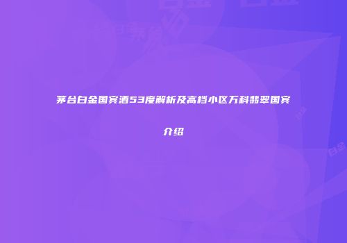 茅台白金国宾酒53度解析及高档小区万科翡翠国宾介绍