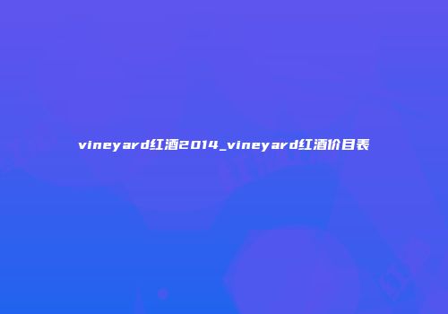 vineyard红酒2014_vineyard红酒价目表
