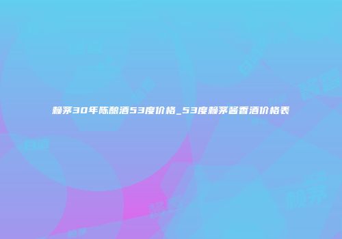 赖茅30年陈酿酒53度价格_53度赖茅酱香酒价格表