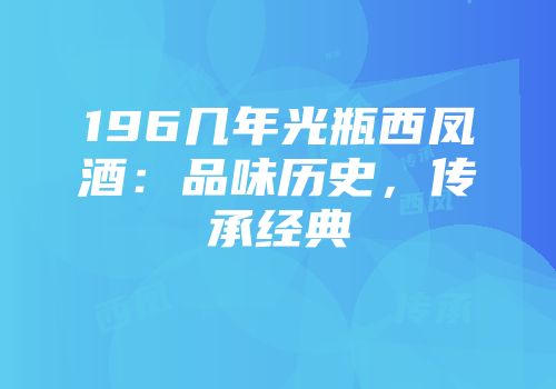 196几年光瓶西凤酒：品味历史，传承经典