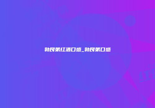 勃艮第红酒口感_勃艮第口感