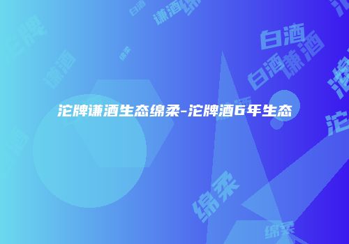 沱牌谦酒生态绵柔-沱牌酒6年生态