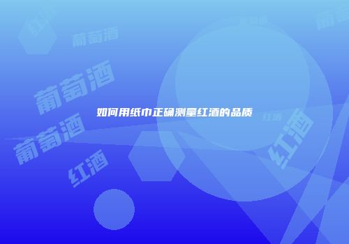 如何用纸巾正确测量红酒的品质
