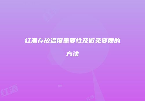 红酒存放温度重要性及避免变质的方法