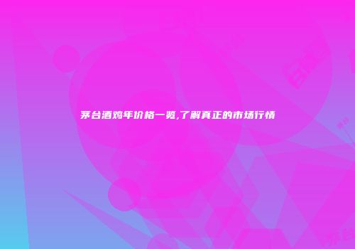 茅台酒鸡年价格一览,了解真正的市场行情