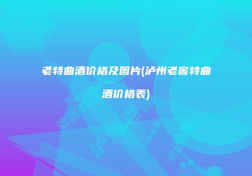 老特曲酒价格及图片(泸州老窖特曲酒价格表)