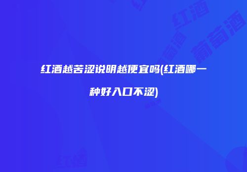 红酒越苦涩说明越便宜吗(红酒哪一种好入口不涩)