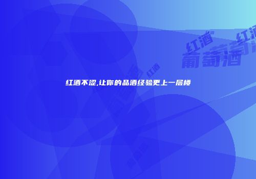 红酒不涩,让你的品酒经验更上一层楼