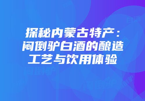 探秘内蒙古特产：闷倒驴白酒的酿造工艺与饮用体验