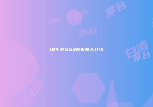18年茅台53度价格大介绍