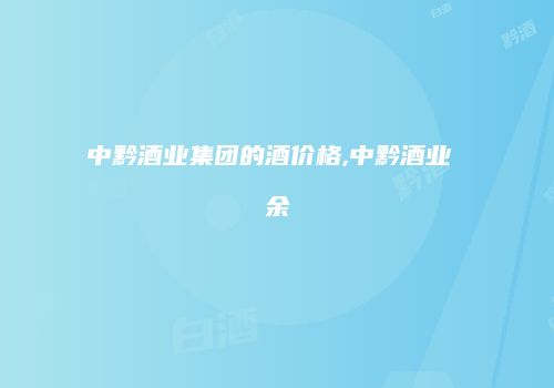 中黔酒业集团的酒价格,中黔酒业 余