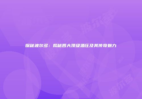 探秘波尔多：揭秘四大顶级酒庄及其传奇魅力