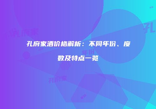 孔府家酒价格解析：不同年份、度数及特点一览