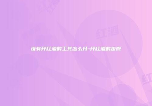 没有开红酒的工具怎么开-开红酒的步骤