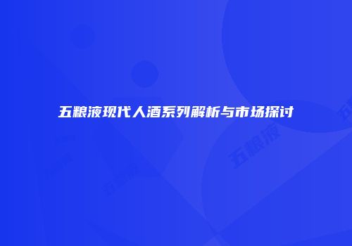 五粮液现代人酒系列解析与市场探讨