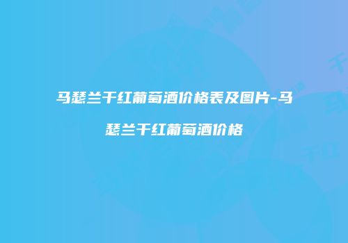 马瑟兰干红葡萄酒价格表及图片-马瑟兰干红葡萄酒价格
