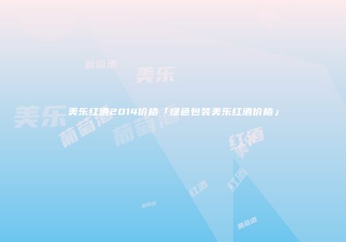 美乐红酒2014价格「绿色包装美乐红酒价格」