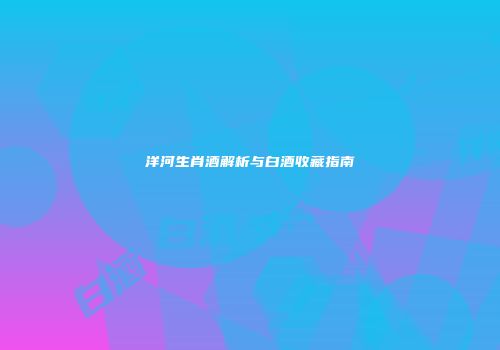 洋河生肖酒解析与白酒收藏指南
