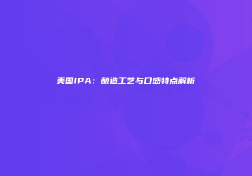 美国IPA：酿造工艺与口感特点解析