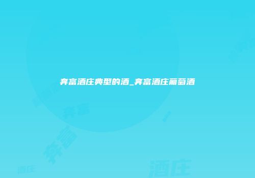 奔富酒庄典型的酒_奔富酒庄葡萄酒