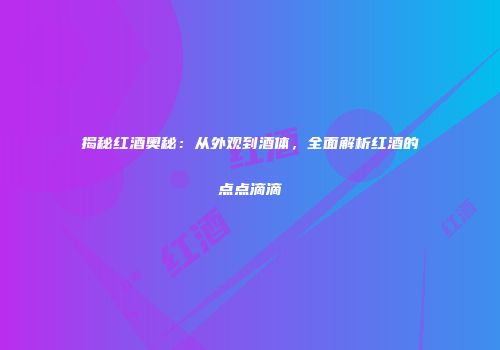 揭秘红酒奥秘：从外观到酒体，全面解析红酒的点点滴滴