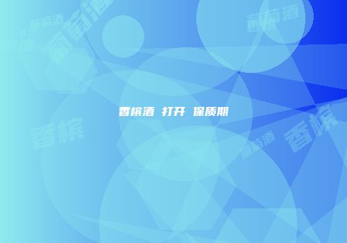 香槟酒 打开 保质期