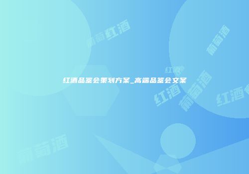 红酒品鉴会策划方案_高端品鉴会文案