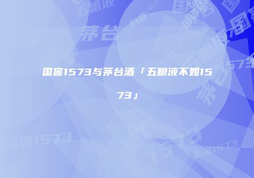 国窖1573与茅台酒「五粮液不如1573」