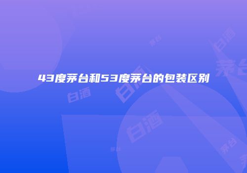 43度茅台和53度茅台的包装区别