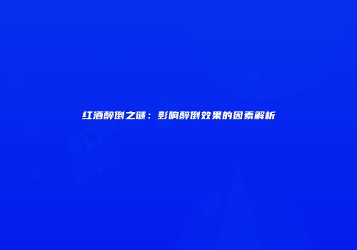 红酒醉倒之谜：影响醉倒效果的因素解析