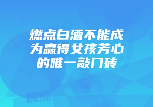燃点白酒不能成为赢得女孩芳心的唯一敲门砖