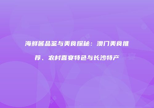 海鲜酱品鉴与美食探秘：澳门美食推荐、农村喜宴特色与长沙特产