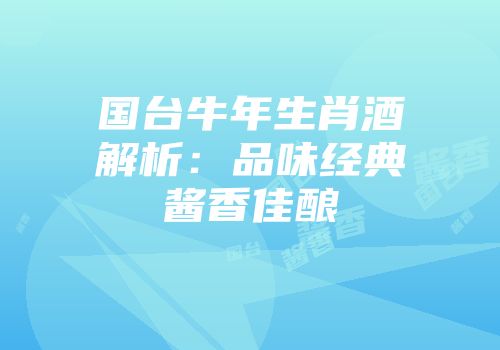 国台牛年生肖酒解析：品味经典酱香佳酿