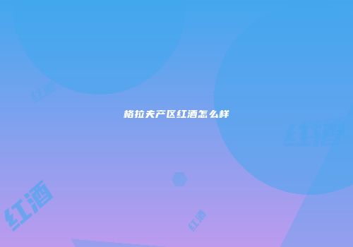 格拉夫产区红酒怎么样