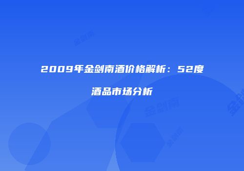 2009年金剑南酒价格解析：52度酒品市场分析